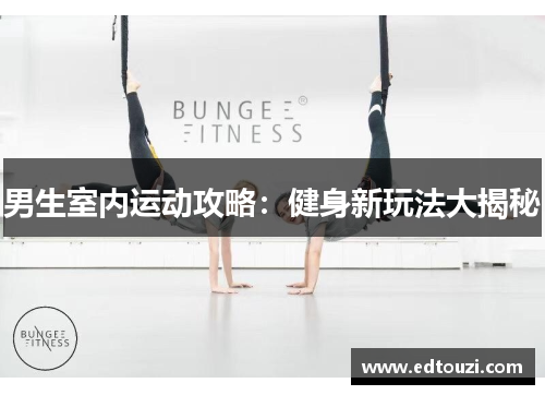 男生室内运动攻略：健身新玩法大揭秘