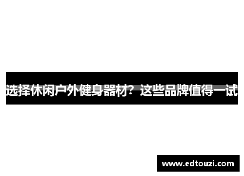 选择休闲户外健身器材？这些品牌值得一试