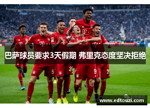 巴萨球员要求3天假期 弗里克态度坚决拒绝