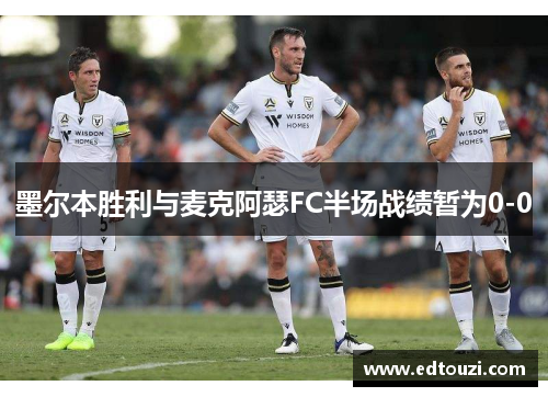 墨尔本胜利与麦克阿瑟FC半场战绩暂为0-0