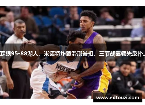 森狼95-88湖人，米诺特炸裂滑翔暴扣，三节战罢领先反扑。