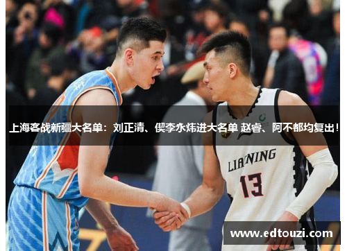 上海客战新疆大名单：刘正清、偰李永炜进大名单 赵睿、阿不都均复出！