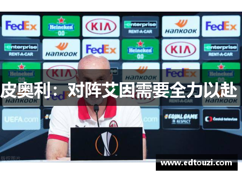 皮奥利：对阵艾因需要全力以赴 