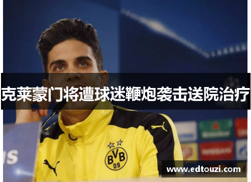 克莱蒙门将遭球迷鞭炮袭击送院治疗