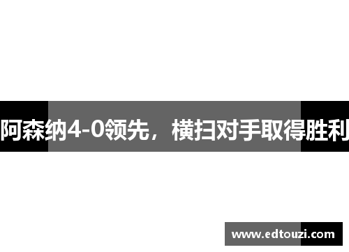 阿森纳4-0领先，横扫对手取得胜利
