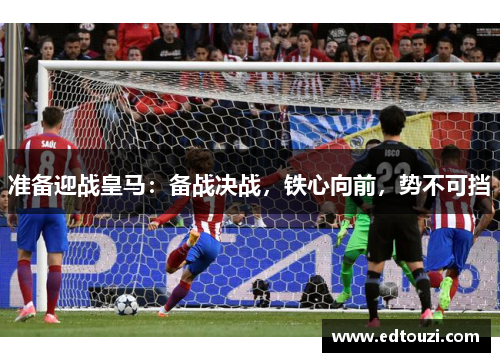 准备迎战皇马：备战决战，铁心向前，势不可挡